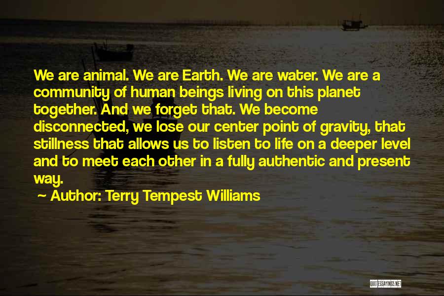 Terry Tempest Williams Quotes: We Are Animal. We Are Earth. We Are Water. We Are A Community Of Human Beings Living On This Planet