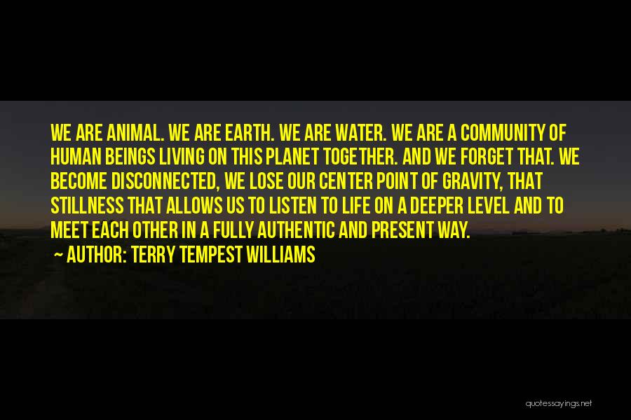 Terry Tempest Williams Quotes: We Are Animal. We Are Earth. We Are Water. We Are A Community Of Human Beings Living On This Planet