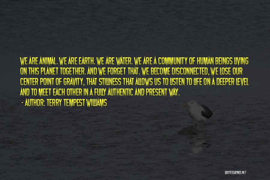 Terry Tempest Williams Quotes: We Are Animal. We Are Earth. We Are Water. We Are A Community Of Human Beings Living On This Planet