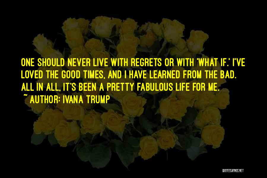 Ivana Trump Quotes: One Should Never Live With Regrets Or With 'what If.' I've Loved The Good Times, And I Have Learned From