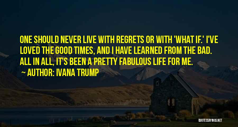 Ivana Trump Quotes: One Should Never Live With Regrets Or With 'what If.' I've Loved The Good Times, And I Have Learned From