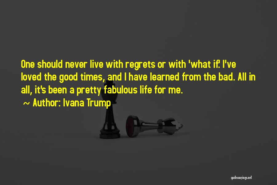 Ivana Trump Quotes: One Should Never Live With Regrets Or With 'what If.' I've Loved The Good Times, And I Have Learned From