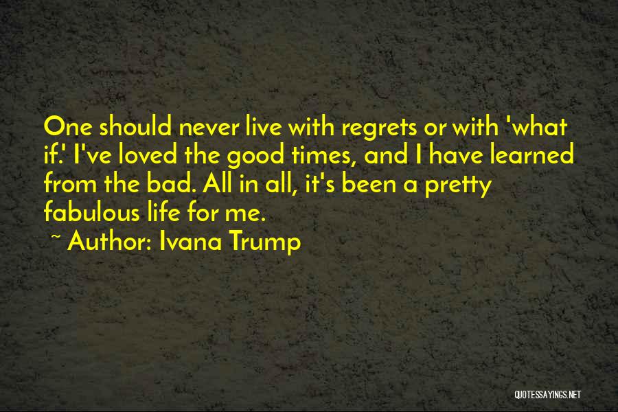 Ivana Trump Quotes: One Should Never Live With Regrets Or With 'what If.' I've Loved The Good Times, And I Have Learned From