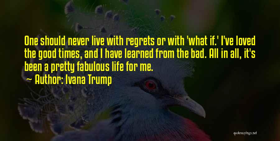 Ivana Trump Quotes: One Should Never Live With Regrets Or With 'what If.' I've Loved The Good Times, And I Have Learned From