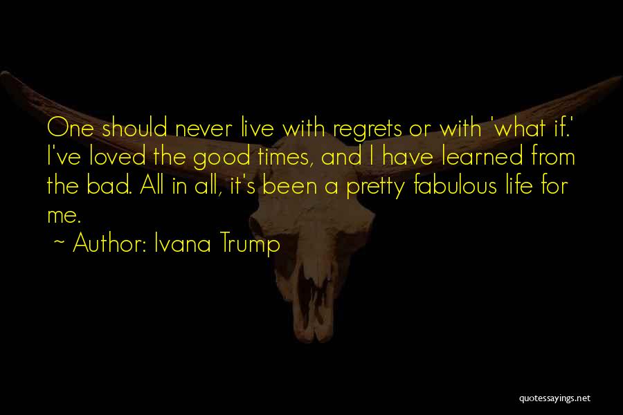 Ivana Trump Quotes: One Should Never Live With Regrets Or With 'what If.' I've Loved The Good Times, And I Have Learned From