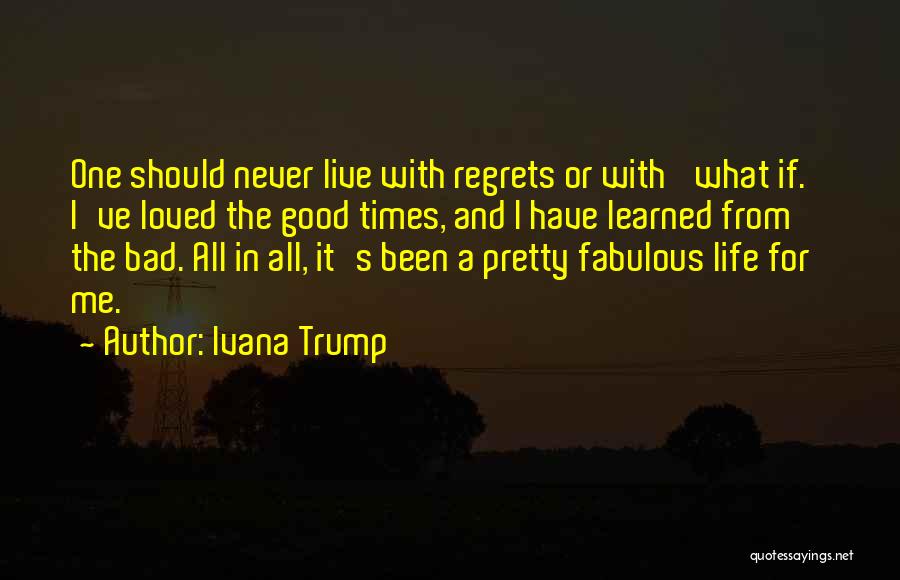 Ivana Trump Quotes: One Should Never Live With Regrets Or With 'what If.' I've Loved The Good Times, And I Have Learned From