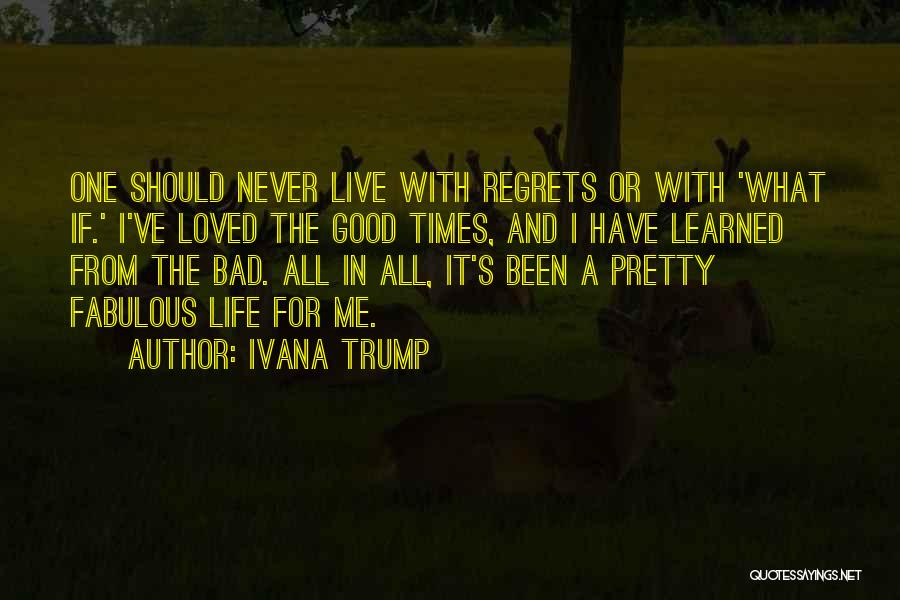 Ivana Trump Quotes: One Should Never Live With Regrets Or With 'what If.' I've Loved The Good Times, And I Have Learned From