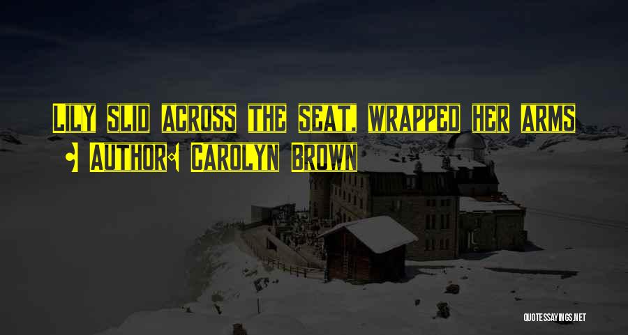 Carolyn Brown Quotes: Lily Slid Across The Seat, Wrapped Her Arms