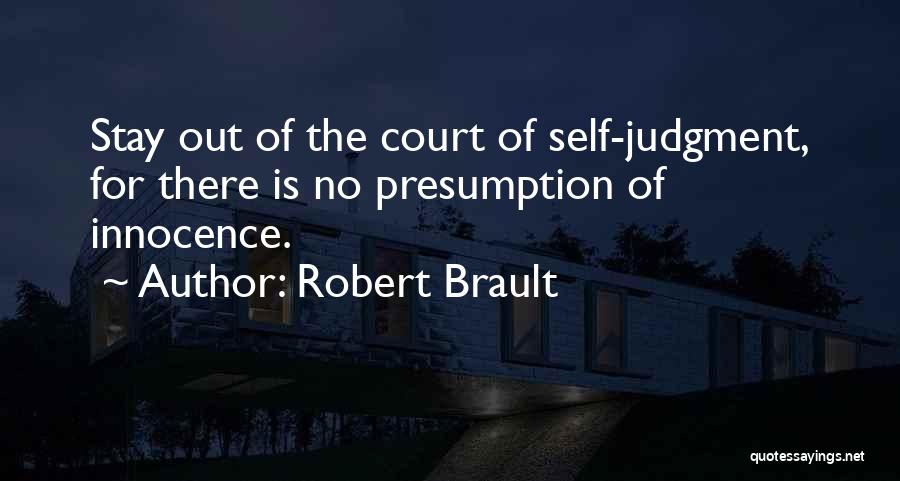 Robert Brault Quotes: Stay Out Of The Court Of Self-judgment, For There Is No Presumption Of Innocence.