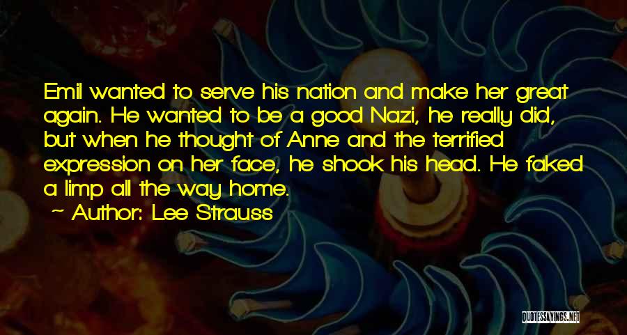 Lee Strauss Quotes: Emil Wanted To Serve His Nation And Make Her Great Again. He Wanted To Be A Good Nazi, He Really