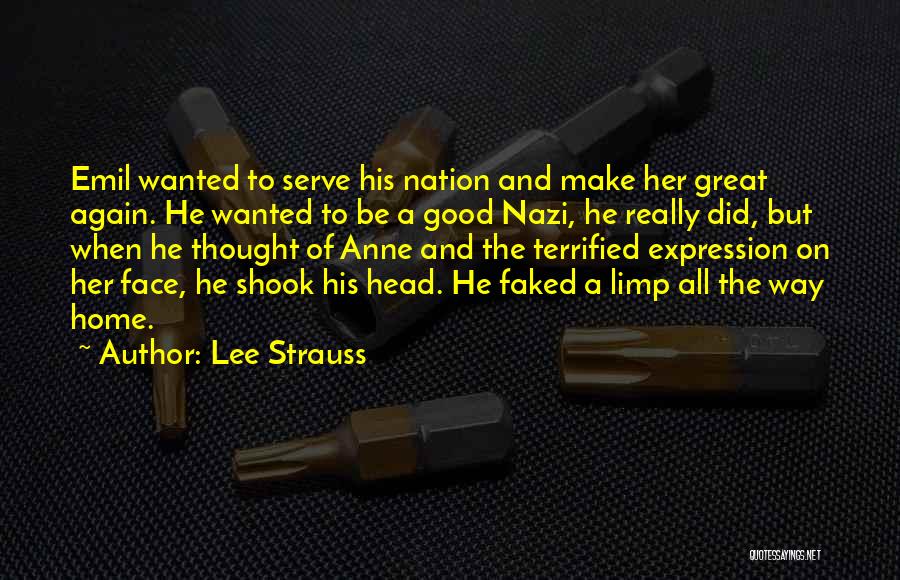 Lee Strauss Quotes: Emil Wanted To Serve His Nation And Make Her Great Again. He Wanted To Be A Good Nazi, He Really