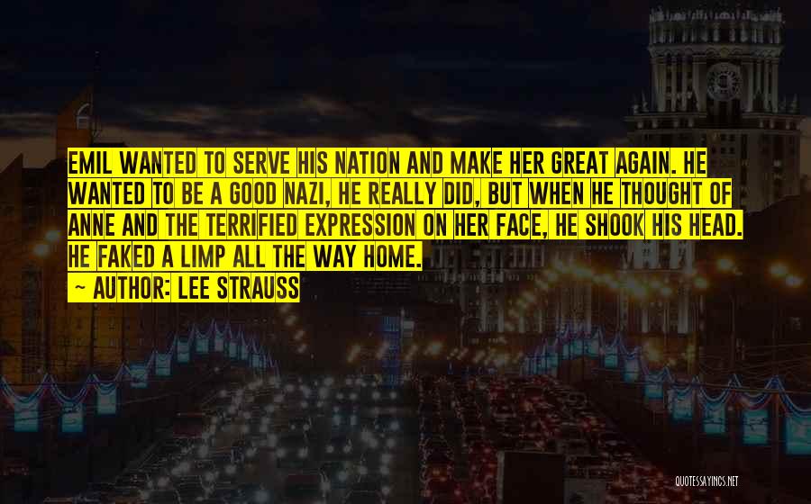 Lee Strauss Quotes: Emil Wanted To Serve His Nation And Make Her Great Again. He Wanted To Be A Good Nazi, He Really