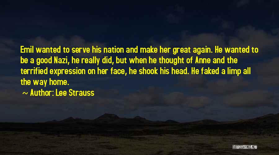 Lee Strauss Quotes: Emil Wanted To Serve His Nation And Make Her Great Again. He Wanted To Be A Good Nazi, He Really