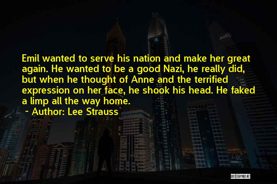 Lee Strauss Quotes: Emil Wanted To Serve His Nation And Make Her Great Again. He Wanted To Be A Good Nazi, He Really