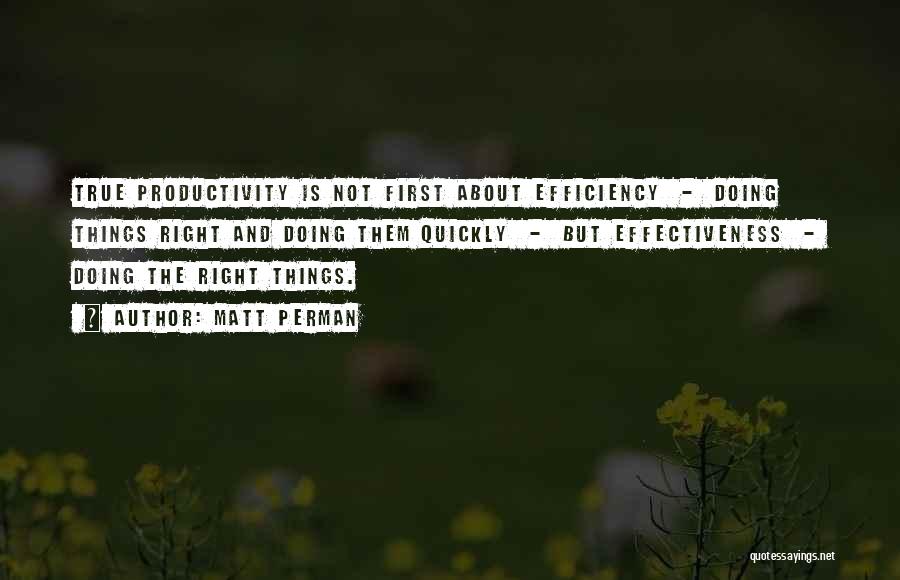 Matt Perman Quotes: True Productivity Is Not First About Efficiency - Doing Things Right And Doing Them Quickly - But Effectiveness - Doing