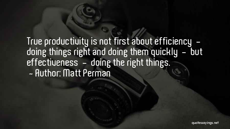 Matt Perman Quotes: True Productivity Is Not First About Efficiency - Doing Things Right And Doing Them Quickly - But Effectiveness - Doing