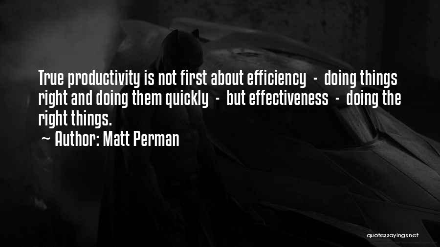 Matt Perman Quotes: True Productivity Is Not First About Efficiency - Doing Things Right And Doing Them Quickly - But Effectiveness - Doing