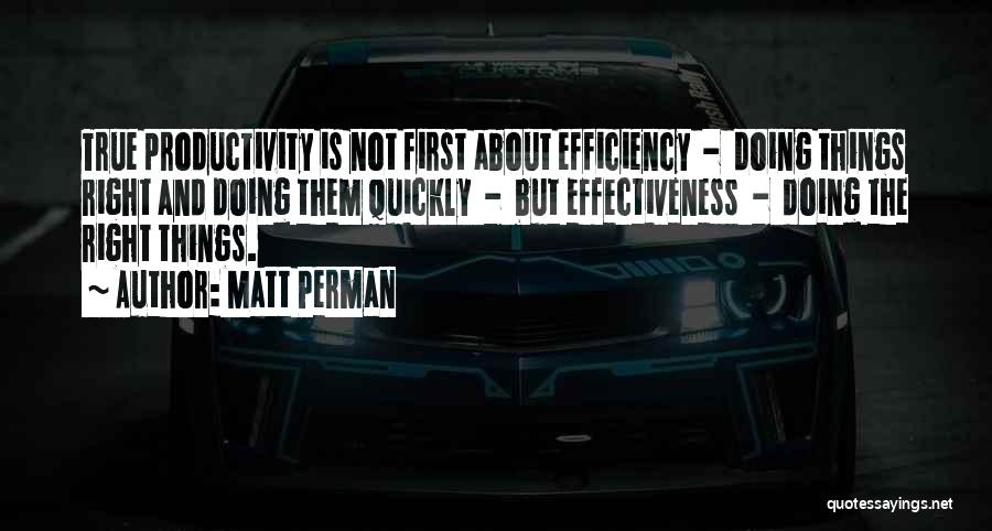 Matt Perman Quotes: True Productivity Is Not First About Efficiency - Doing Things Right And Doing Them Quickly - But Effectiveness - Doing