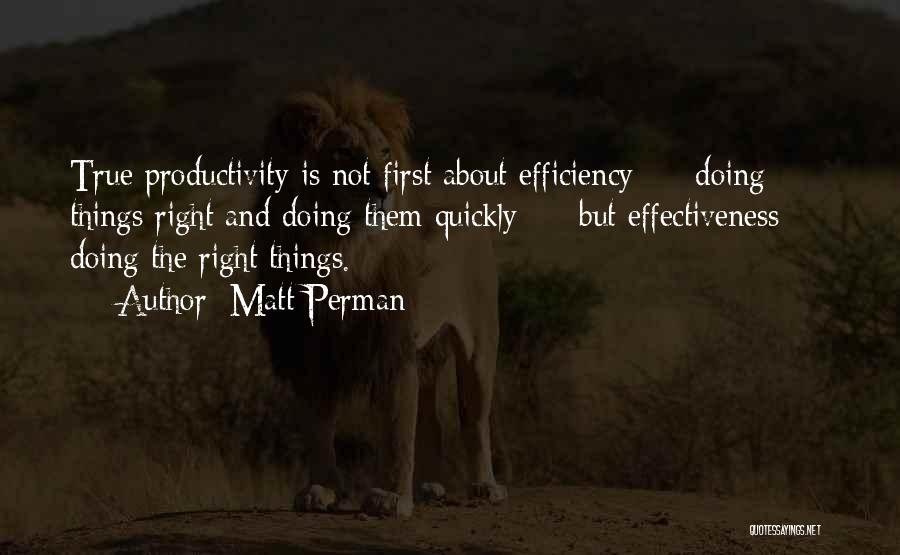 Matt Perman Quotes: True Productivity Is Not First About Efficiency - Doing Things Right And Doing Them Quickly - But Effectiveness - Doing