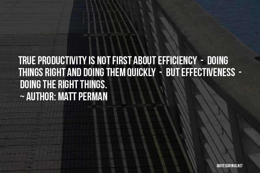 Matt Perman Quotes: True Productivity Is Not First About Efficiency - Doing Things Right And Doing Them Quickly - But Effectiveness - Doing