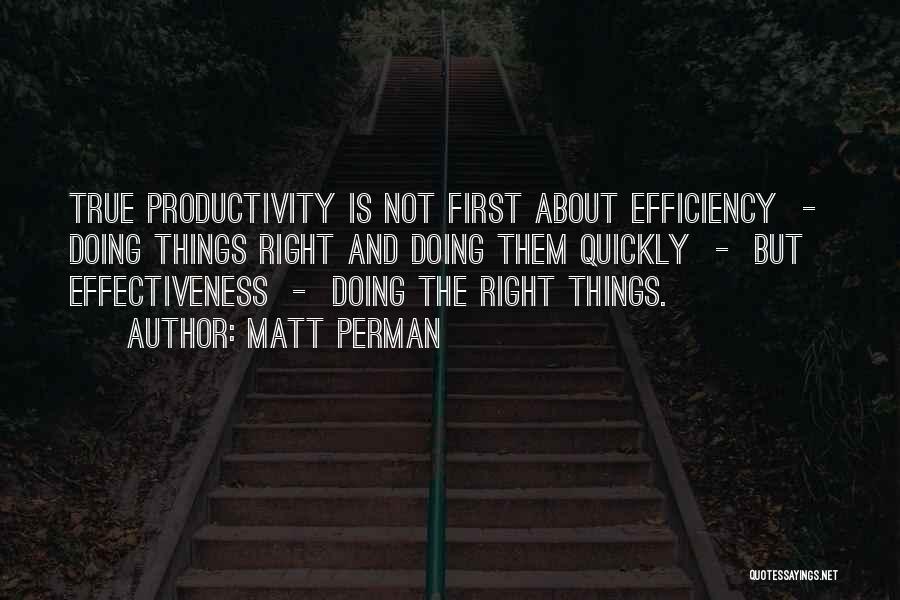 Matt Perman Quotes: True Productivity Is Not First About Efficiency - Doing Things Right And Doing Them Quickly - But Effectiveness - Doing