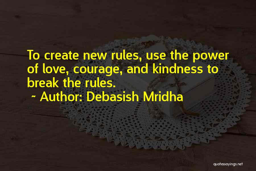 Debasish Mridha Quotes: To Create New Rules, Use The Power Of Love, Courage, And Kindness To Break The Rules.