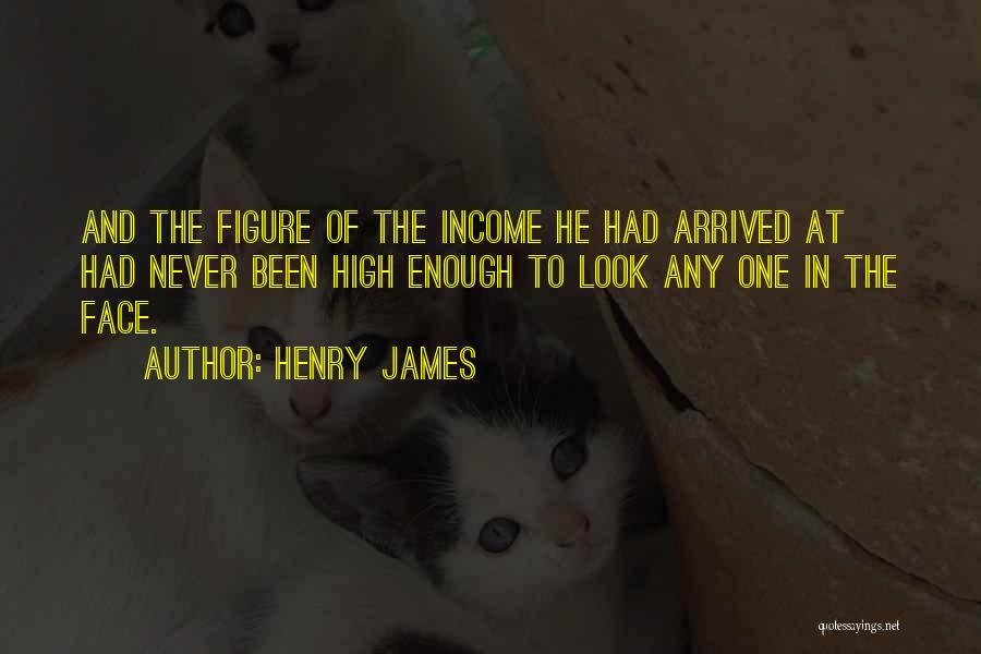 Henry James Quotes: And The Figure Of The Income He Had Arrived At Had Never Been High Enough To Look Any One In