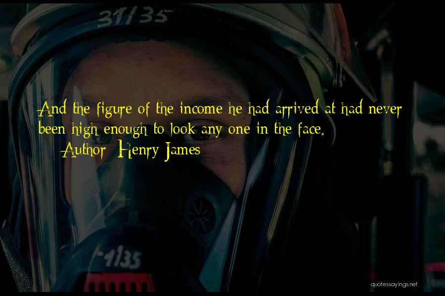 Henry James Quotes: And The Figure Of The Income He Had Arrived At Had Never Been High Enough To Look Any One In