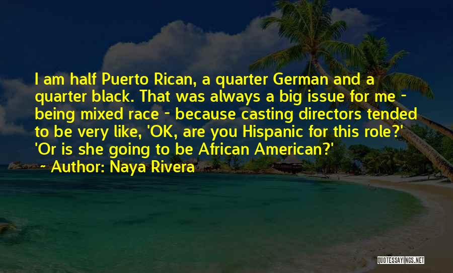 Naya Rivera Quotes: I Am Half Puerto Rican, A Quarter German And A Quarter Black. That Was Always A Big Issue For Me