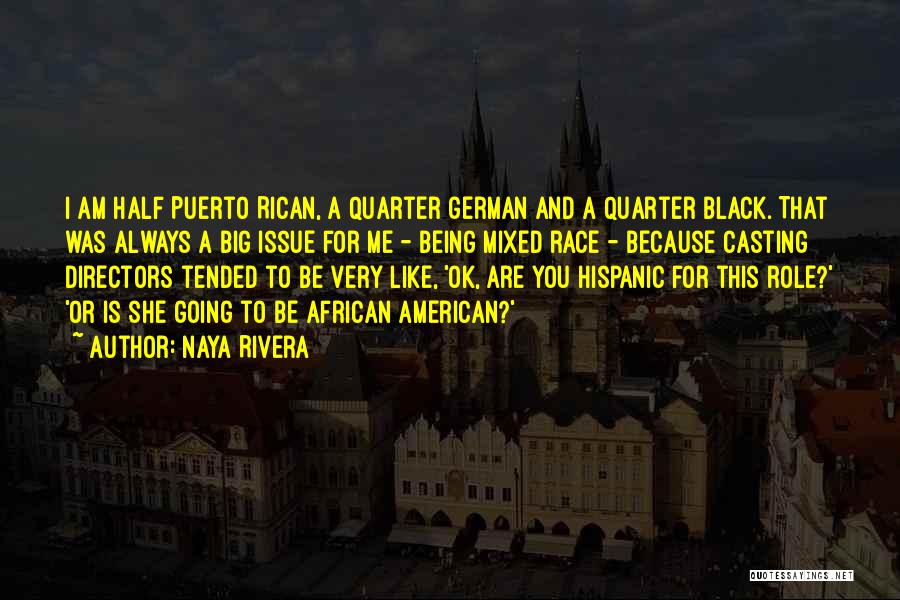 Naya Rivera Quotes: I Am Half Puerto Rican, A Quarter German And A Quarter Black. That Was Always A Big Issue For Me