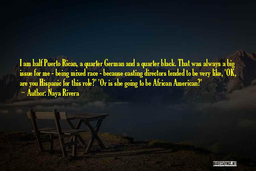 Naya Rivera Quotes: I Am Half Puerto Rican, A Quarter German And A Quarter Black. That Was Always A Big Issue For Me