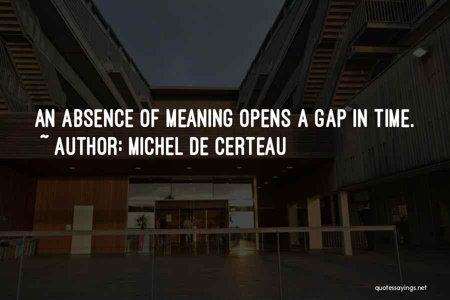Michel De Certeau Quotes: An Absence Of Meaning Opens A Gap In Time.