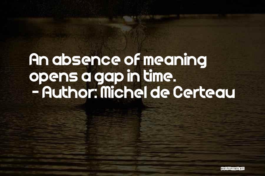 Michel De Certeau Quotes: An Absence Of Meaning Opens A Gap In Time.