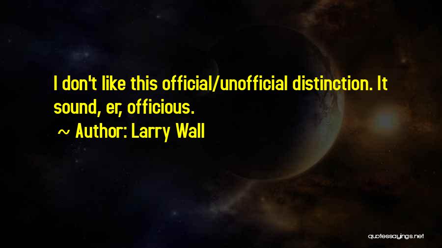 Larry Wall Quotes: I Don't Like This Official/unofficial Distinction. It Sound, Er, Officious.