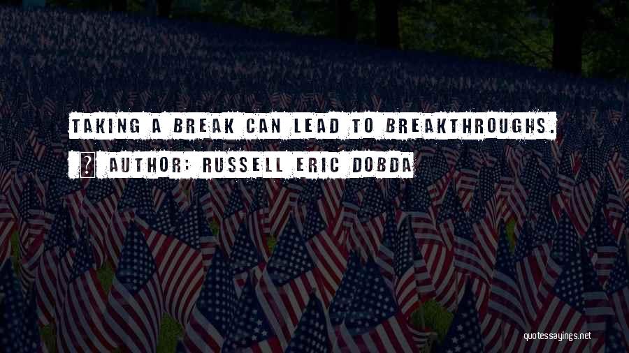 Russell Eric Dobda Quotes: Taking A Break Can Lead To Breakthroughs.