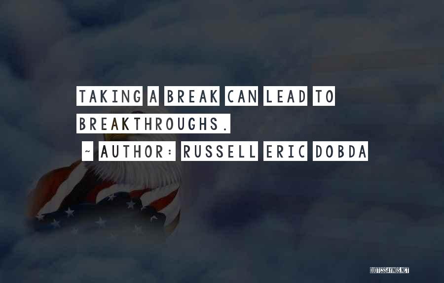 Russell Eric Dobda Quotes: Taking A Break Can Lead To Breakthroughs.