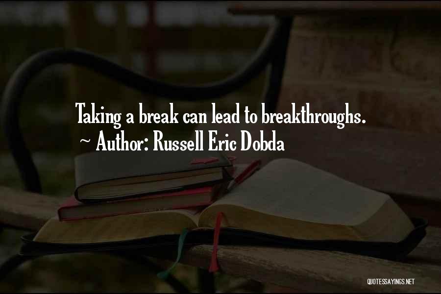 Russell Eric Dobda Quotes: Taking A Break Can Lead To Breakthroughs.