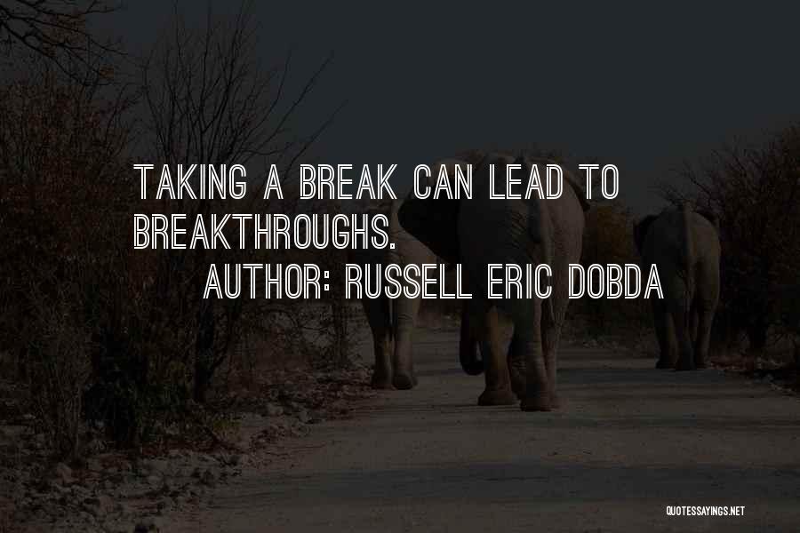 Russell Eric Dobda Quotes: Taking A Break Can Lead To Breakthroughs.