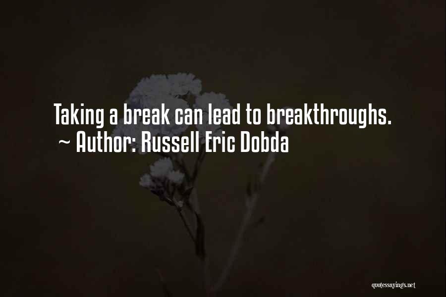 Russell Eric Dobda Quotes: Taking A Break Can Lead To Breakthroughs.