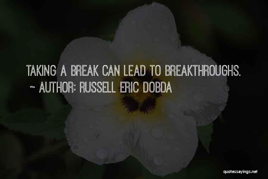 Russell Eric Dobda Quotes: Taking A Break Can Lead To Breakthroughs.