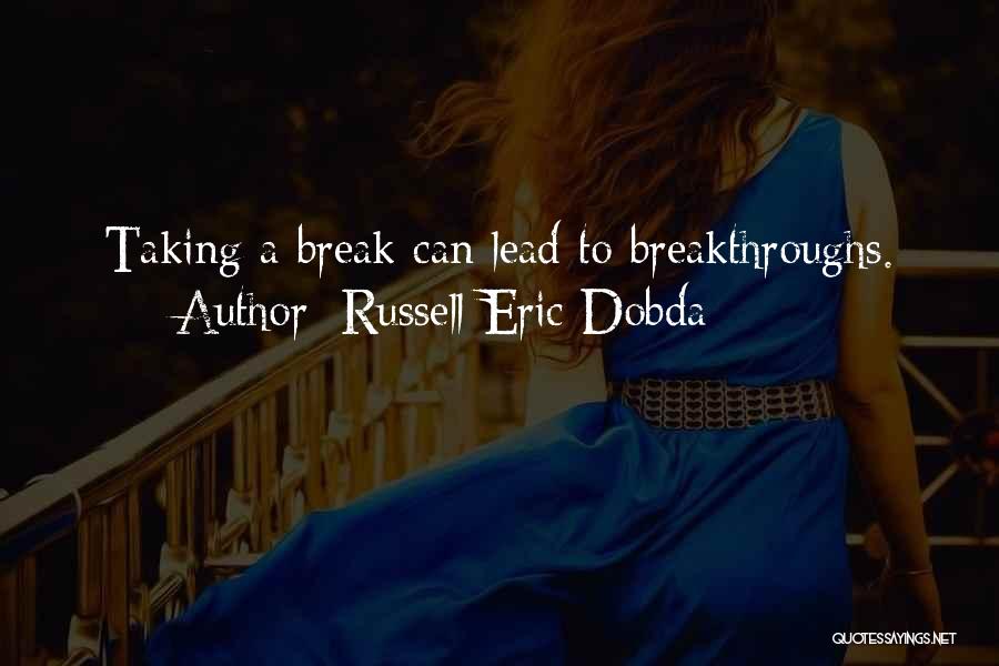Russell Eric Dobda Quotes: Taking A Break Can Lead To Breakthroughs.