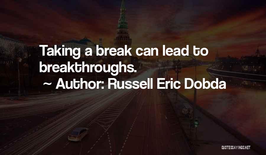 Russell Eric Dobda Quotes: Taking A Break Can Lead To Breakthroughs.