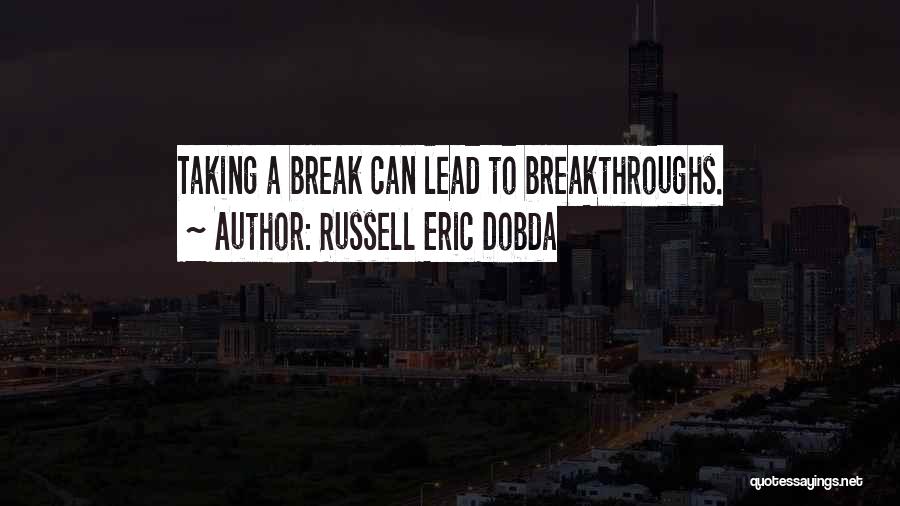 Russell Eric Dobda Quotes: Taking A Break Can Lead To Breakthroughs.