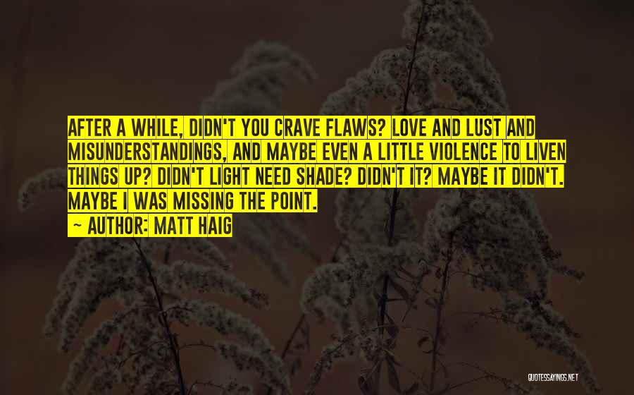 Matt Haig Quotes: After A While, Didn't You Crave Flaws? Love And Lust And Misunderstandings, And Maybe Even A Little Violence To Liven