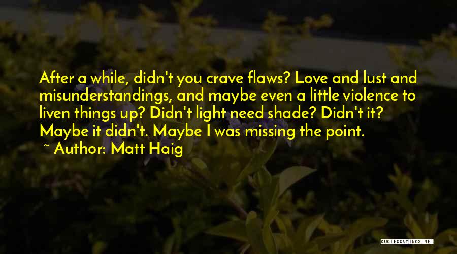 Matt Haig Quotes: After A While, Didn't You Crave Flaws? Love And Lust And Misunderstandings, And Maybe Even A Little Violence To Liven