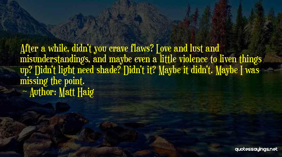 Matt Haig Quotes: After A While, Didn't You Crave Flaws? Love And Lust And Misunderstandings, And Maybe Even A Little Violence To Liven