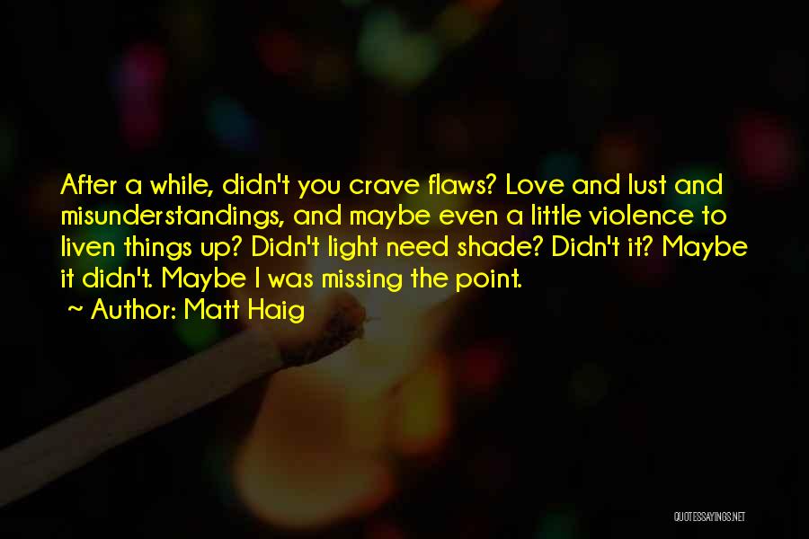 Matt Haig Quotes: After A While, Didn't You Crave Flaws? Love And Lust And Misunderstandings, And Maybe Even A Little Violence To Liven