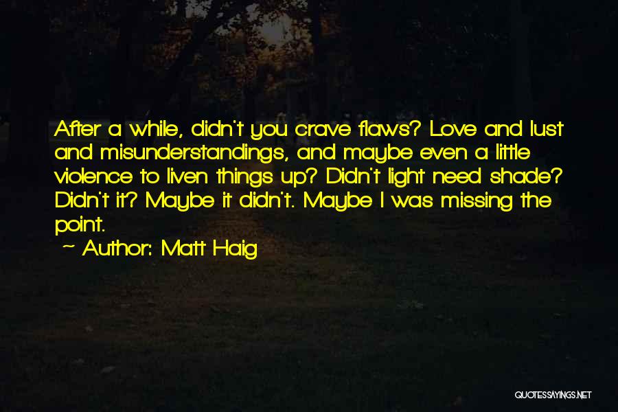 Matt Haig Quotes: After A While, Didn't You Crave Flaws? Love And Lust And Misunderstandings, And Maybe Even A Little Violence To Liven