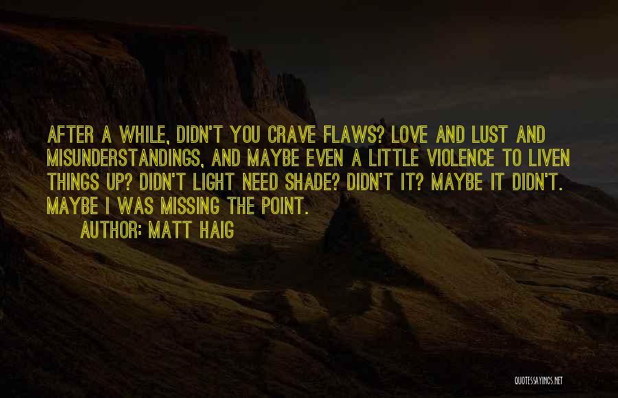 Matt Haig Quotes: After A While, Didn't You Crave Flaws? Love And Lust And Misunderstandings, And Maybe Even A Little Violence To Liven