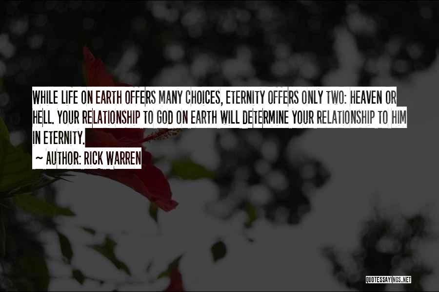 Rick Warren Quotes: While Life On Earth Offers Many Choices, Eternity Offers Only Two: Heaven Or Hell. Your Relationship To God On Earth